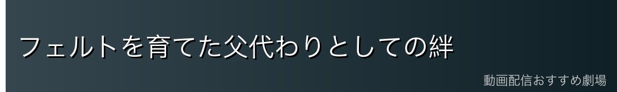 フェルトを育てた父代わりとしての絆