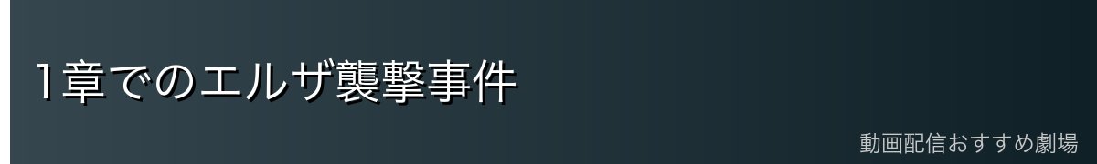 1章でのエルザ襲撃事件
