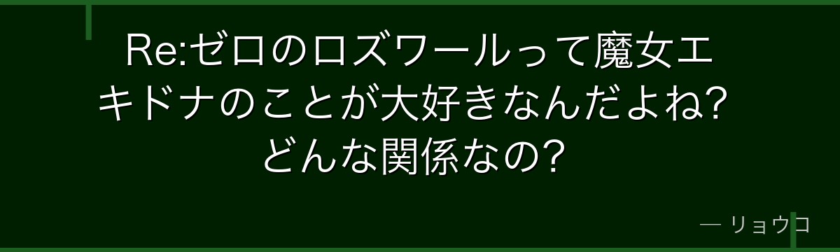 Re:ゼロのロズワールって魔女エキドナのことが大好きなんだよね？どんな関係なの？