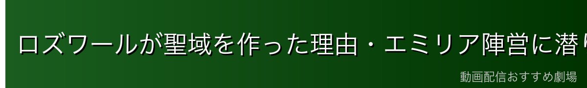 ロズワールが聖域を作った理由・エミリア陣営に潜り込んだ目的
