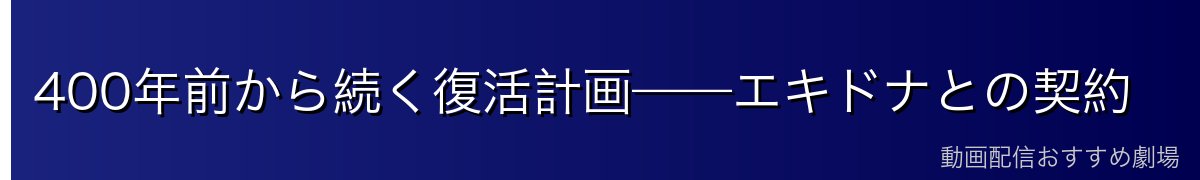 400年前から続く復活計画——エキドナとの契約