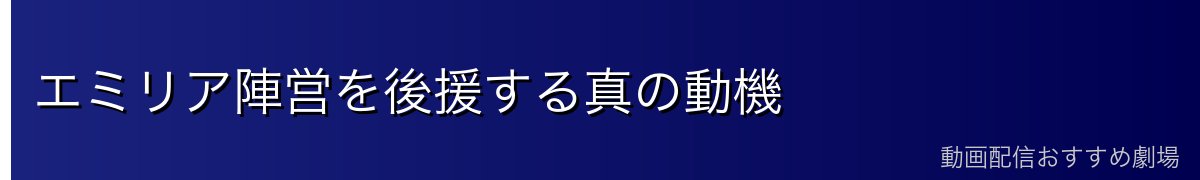 エミリア陣営を後援する真の動機