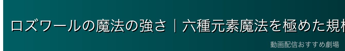 ロズワールの魔法の強さ｜六種元素魔法を極めた規格外の実力