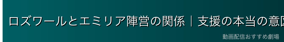 ロズワールとエミリア陣営の関係｜支援の本当の意図