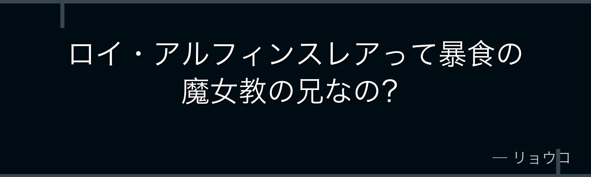 ロイ・アルフィンスレアって暴食の魔女教の兄なの？