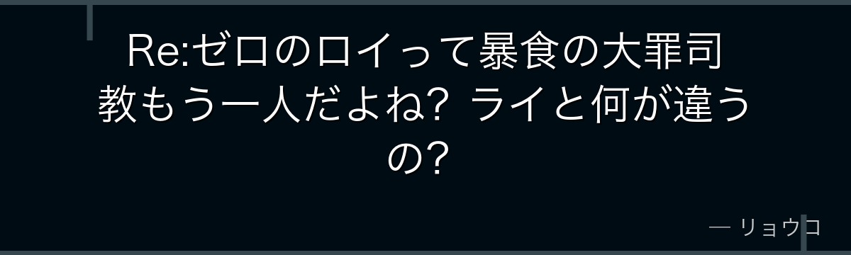 Re:ゼロのロイって暴食の大罪司教もう一人だよね？ライと何が違うの？