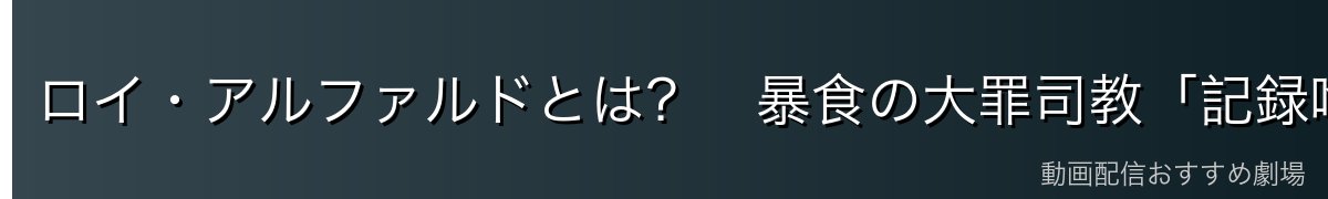 ロイ・アルファルドとは？　暴食の大罪司教「記録喰らい」