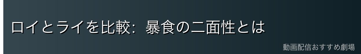ロイとライを比較：暴食の二面性とは