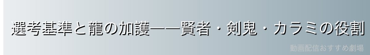 選考基準と龍の加護――賢者・剣鬼・カラミの役割