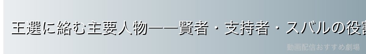 王選に絡む主要人物――賢者・支持者・スバルの役割