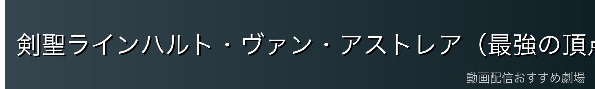 剣聖ラインハルト・ヴァン・アストレア（最強の頂点）