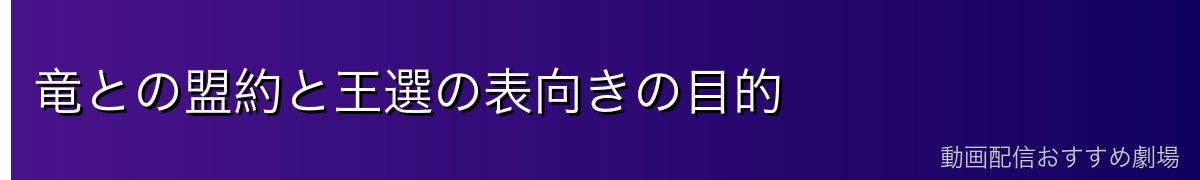竜との盟約と王選の表向きの目的