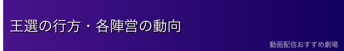 王選の行方・各陣営の動向
