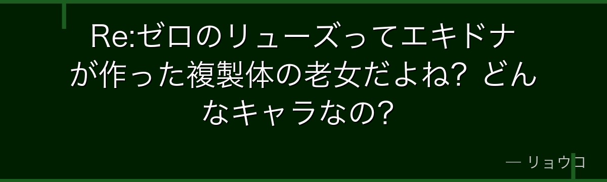 Re:ゼロのリューズってエキドナが作った複製体の老女だよね？どんなキャラなの？
