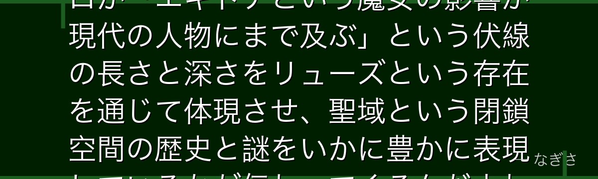リューズを深掘りすると、Re:ゼロが「エキドナという魔女の影響が現代の人物にまで及ぶ」という伏線の長さと深さをリューズという存在を通じて体現させ、聖域という閉鎖空間の歴史と謎をいかに豊かに表現しているかが伝わってくるんだよね