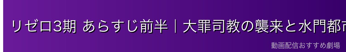 リゼロ3期 あらすじ前半|大罪司教の襲来と水門都市の危機