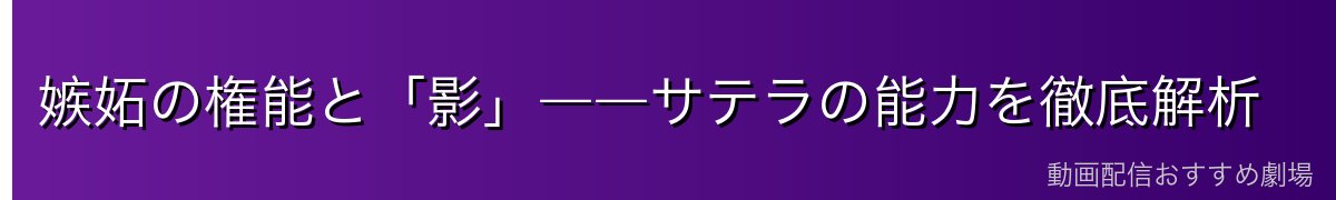 嫉妬の権能と「影」――サテラの能力を徹底解析