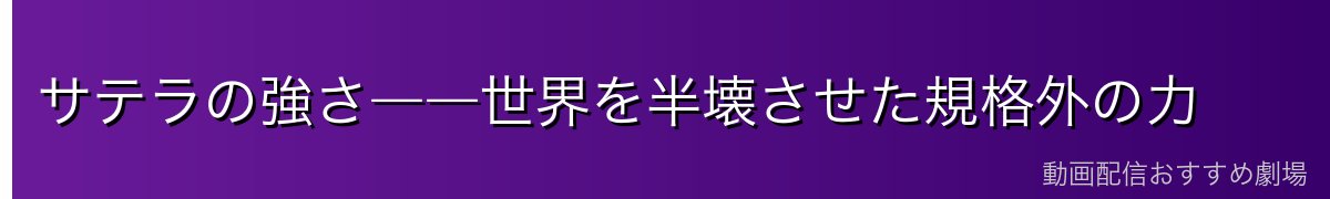 サテラの強さ――世界を半壊させた規格外の力