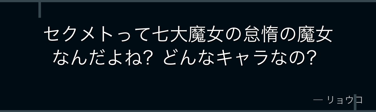 セクメトって七大魔女の怠惰の魔女なんだよね？どんなキャラなの？