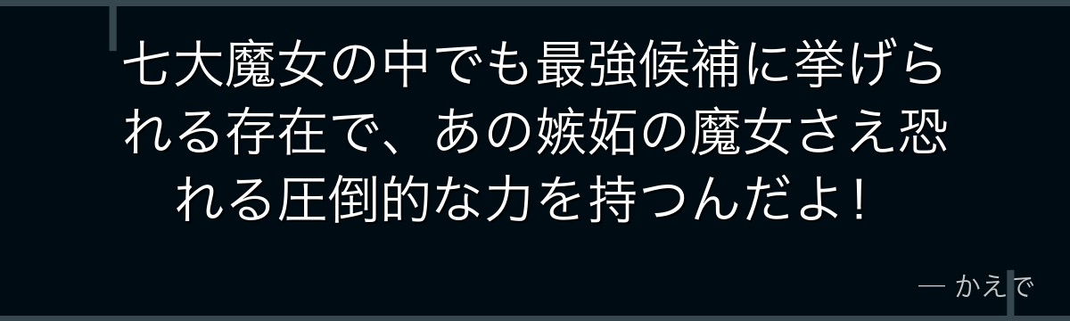 七大魔女の中でも最強候補に挙げられる存在で、あの嫉妬の魔女さえ恐れる圧倒的な力を持つんだよ！