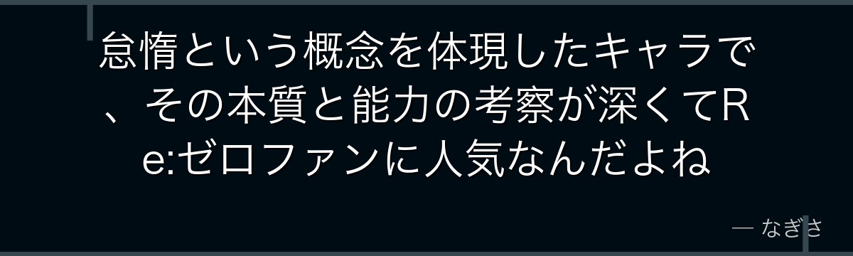 怠惰という概念を体現したキャラで、その本質と能力の考察が深くてRe:ゼロファンに人気なんだよね