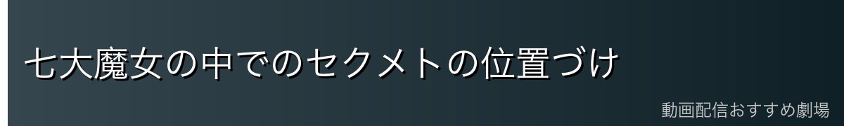 七大魔女の中でのセクメトの位置づけ