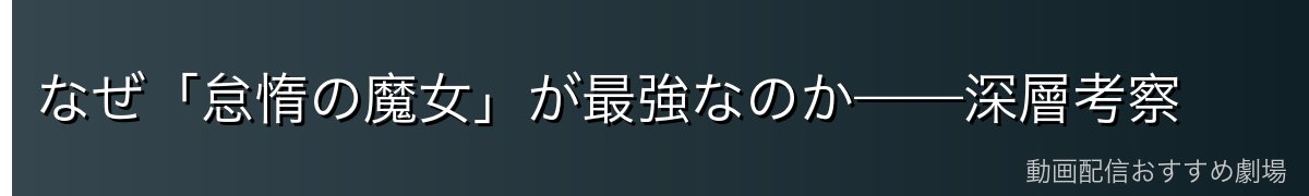 なぜ「怠惰の魔女」が最強なのか——深層考察