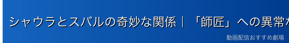 シャウラとスバルの奇妙な関係｜「師匠」への異常な執着