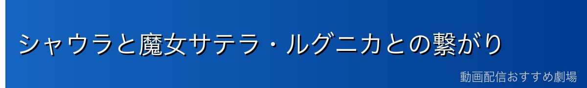 シャウラと魔女サテラ・ルグニカとの繋がり
