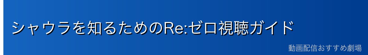 シャウラを知るためのRe:ゼロ視聴ガイド