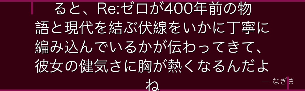 シャウラと「先生」の関係を考察すると、Re:ゼロが400年前の物語と現代を結ぶ伏線をいかに丁寧に編み込んでいるかが伝わってきて、彼女の健気さに胸が熱くなるんだよね