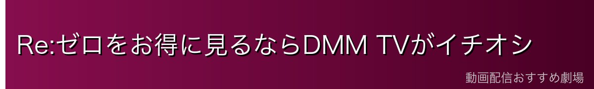 Re:ゼロをお得に見るならDMM TVがイチオシ