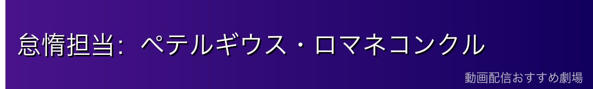 怠惰担当：ペテルギウス・ロマネコンクル