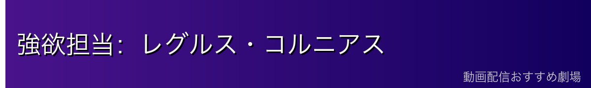 強欲担当：レグルス・コルニアス