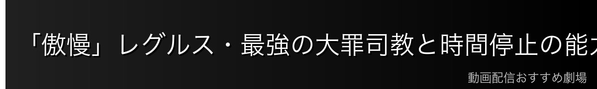 「傲慢」レグルス・最強の大罪司教と時間停止の能力