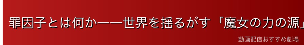 罪因子とは何か――世界を揺るがす「魔女の力の源」