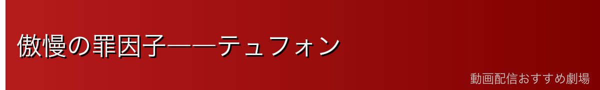 傲慢の罪因子――テュフォン
