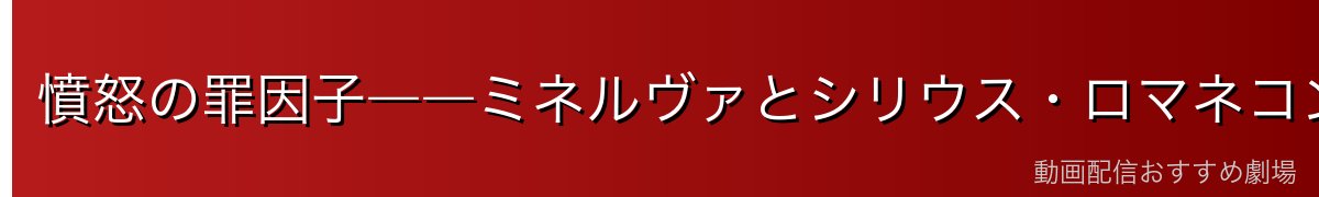 憤怒の罪因子――ミネルヴァとシリウス・ロマネコンティ