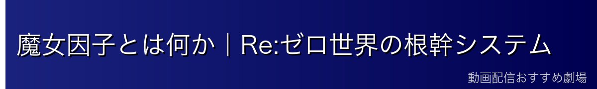 魔女因子とは何か｜Re:ゼロ世界の根幹システム