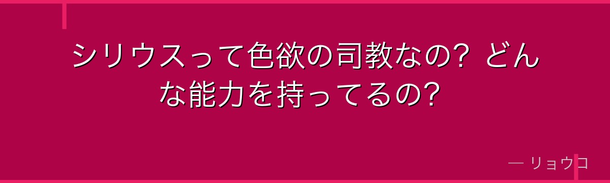 シリウスって色欲の司教なの？どんな能力を持ってるの？