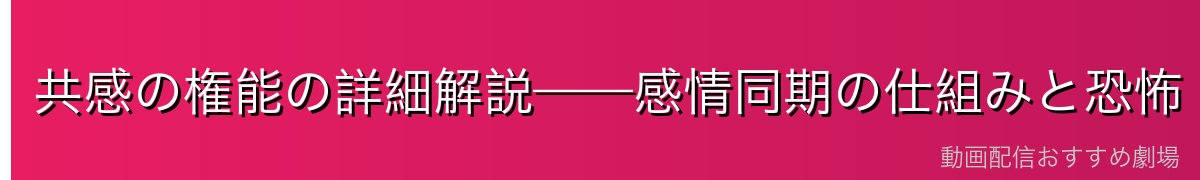 共感の権能の詳細解説——感情同期の仕組みと恐怖