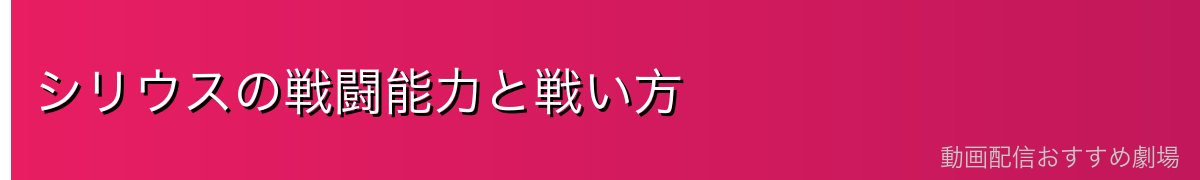 シリウスの戦闘能力と戦い方
