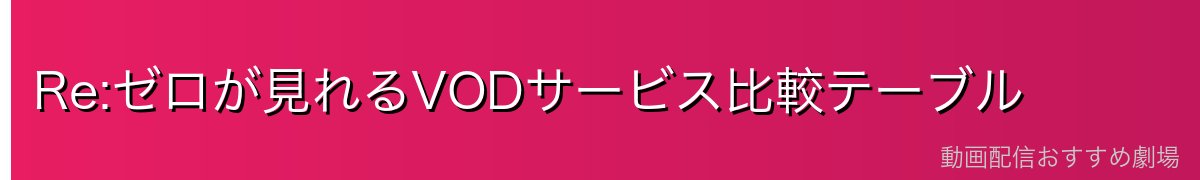 Re:ゼロが見れるVODサービス比較テーブル