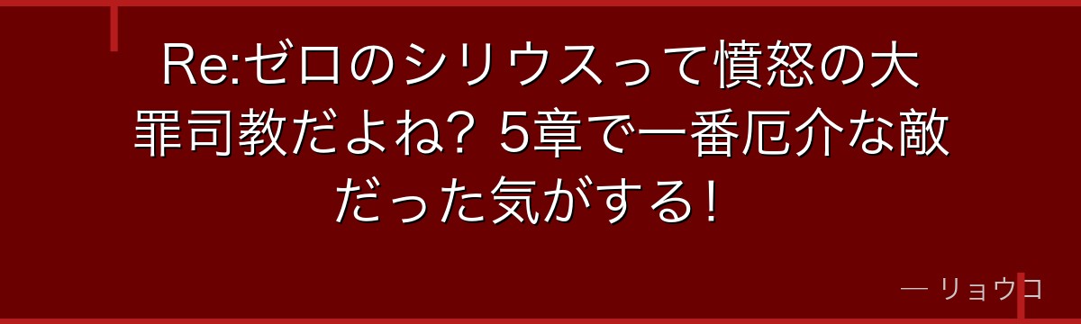 Re:ゼロのシリウスって憤怒の大罪司教だよね？5章で一番厄介な敵だった気がする！