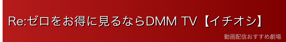 Re:ゼロをお得に見るならDMM TV【イチオシ】