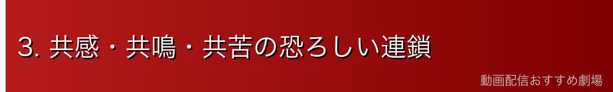 3. 共感・共鳴・共苦の恐ろしい連鎖