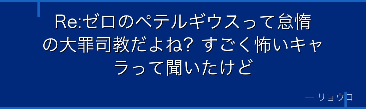 Re:ゼロのペテルギウスって怠惰の大罪司教だよね?すごく怖いキャラって聞いたけど