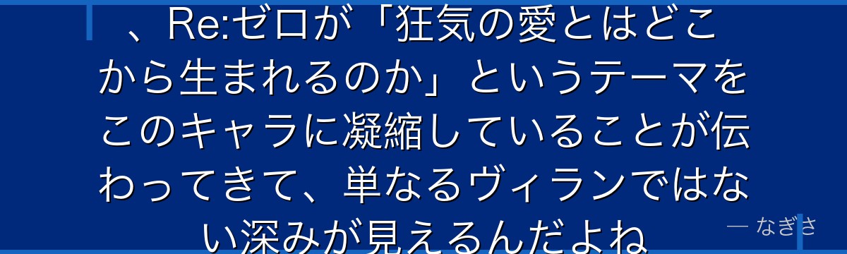 ペテルギウスの正体と過去を知ると、Re:ゼロが「狂気の愛とはどこから生まれるのか」というテーマをこのキャラに凝縮していることが伝わってきて、単なるヴィランではない深みが見えるんだよね