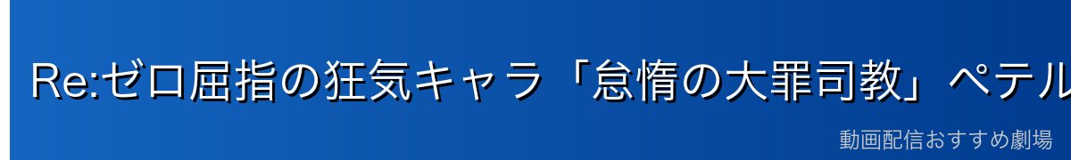 Re:ゼロ屈指の狂気キャラ「怠惰の大罪司教」ペテルギウスとは?