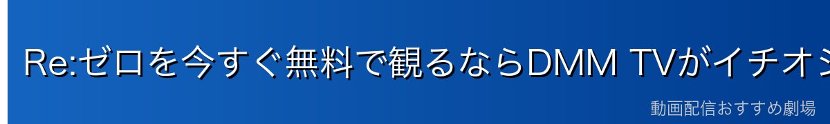 Re:ゼロを今すぐ無料で観るならDMM TVがイチオシ!